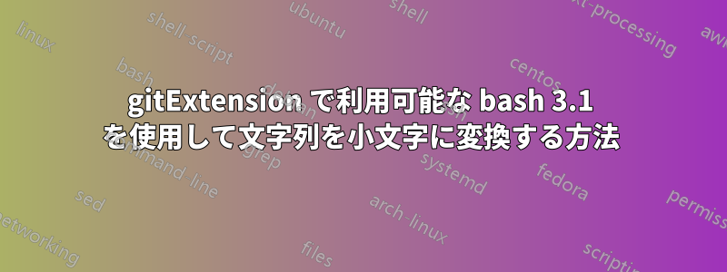 gitExtension で利用可能な bash 3.1 を使用して文字列を小文字に変換する方法