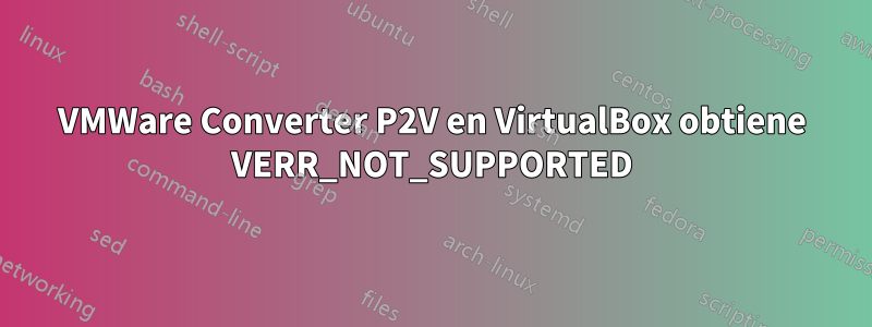 VMWare Converter P2V en VirtualBox obtiene VERR_NOT_SUPPORTED