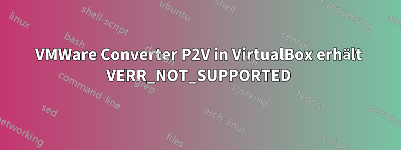 VMWare Converter P2V in VirtualBox erhält VERR_NOT_SUPPORTED