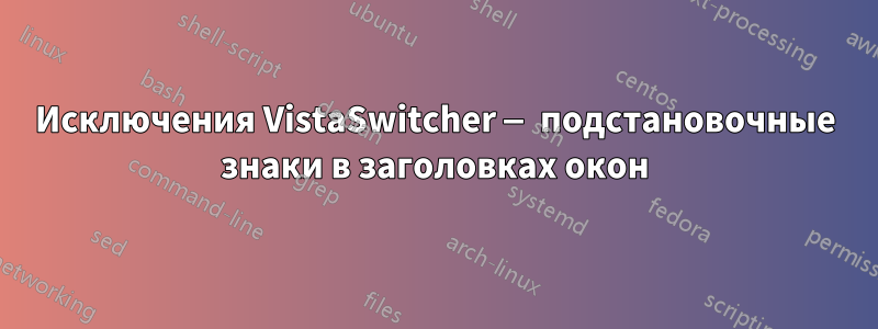 Исключения VistaSwitcher — подстановочные знаки в заголовках окон