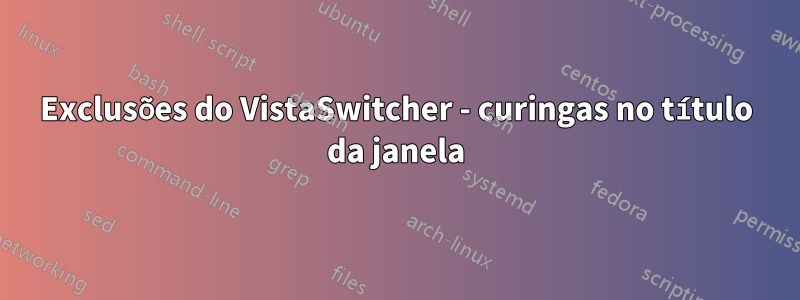 Exclusões do VistaSwitcher - curingas no título da janela