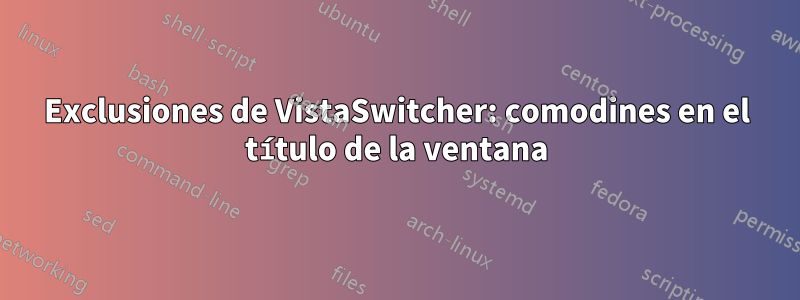 Exclusiones de VistaSwitcher: comodines en el título de la ventana