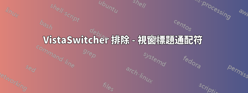 VistaSwitcher 排除 - 視窗標題通配符