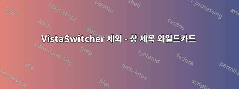 VistaSwitcher 제외 - 창 제목 와일드카드