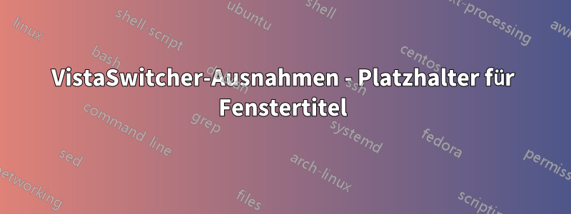 VistaSwitcher-Ausnahmen - Platzhalter für Fenstertitel