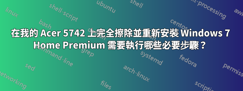 在我的 Acer 5742 上完全擦除並重新安裝 Windows 7 Home Premium 需要執行哪些必要步驟？