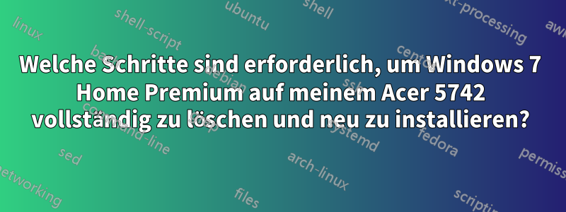 Welche Schritte sind erforderlich, um Windows 7 Home Premium auf meinem Acer 5742 vollständig zu löschen und neu zu installieren?