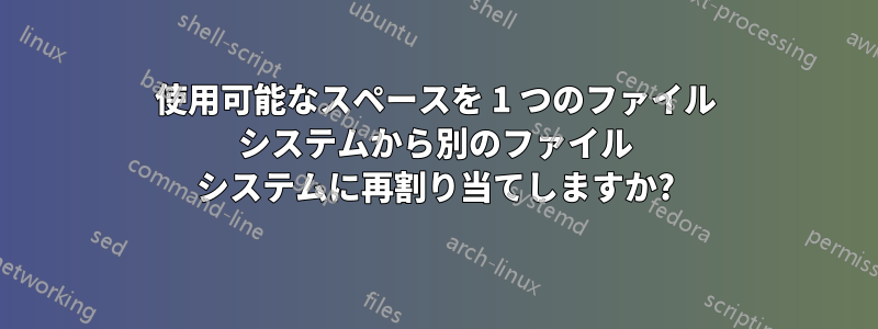 使用可能なスペースを 1 つのファイル システムから別のファイル システムに再割り当てしますか?