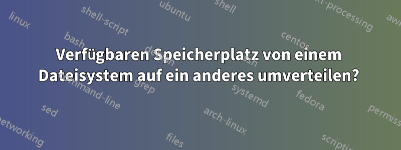 Verfügbaren Speicherplatz von einem Dateisystem auf ein anderes umverteilen?