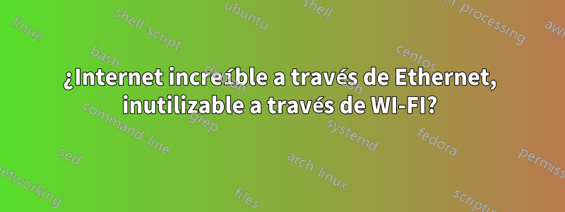 ¿Internet increíble a través de Ethernet, inutilizable a través de WI-FI?