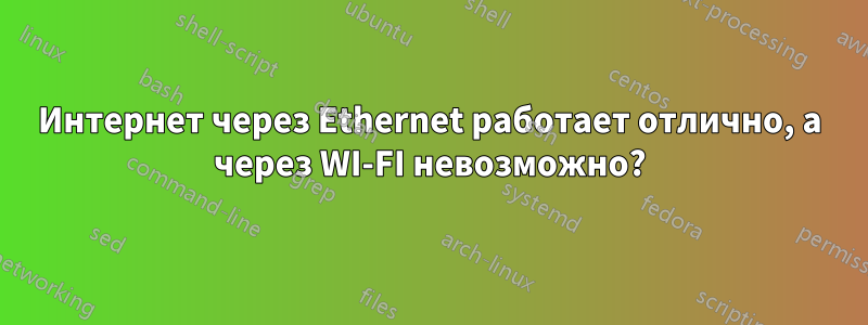 Интернет через Ethernet работает отлично, а через WI-FI невозможно?