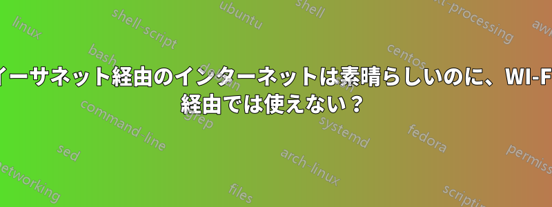 イーサネット経由のインターネットは素晴らしいのに、WI-FI 経由では使えない？