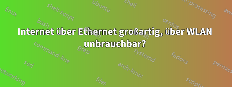 Internet über Ethernet großartig, über WLAN unbrauchbar?