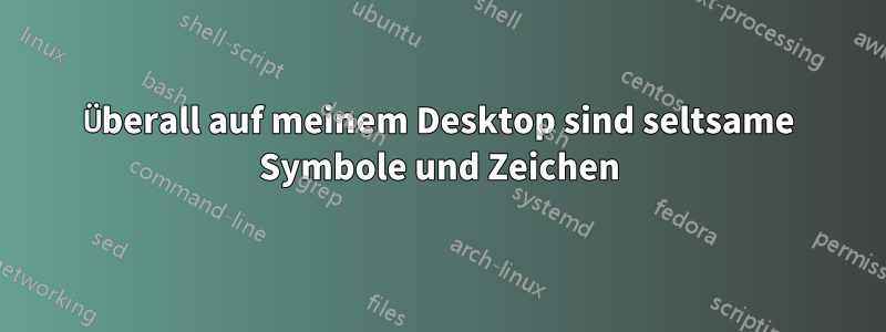 Überall auf meinem Desktop sind seltsame Symbole und Zeichen