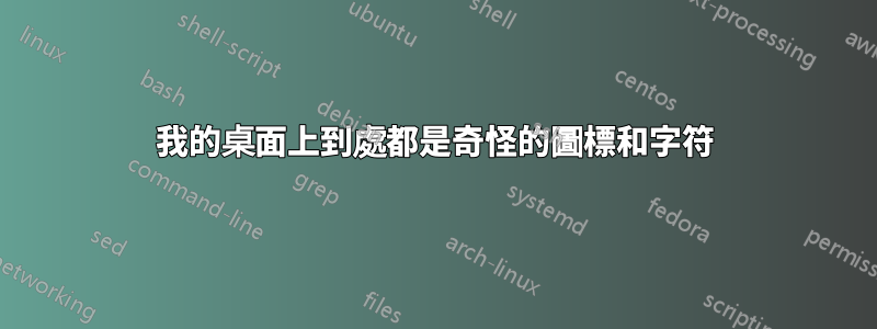 我的桌面上到處都是奇怪的圖標和字符