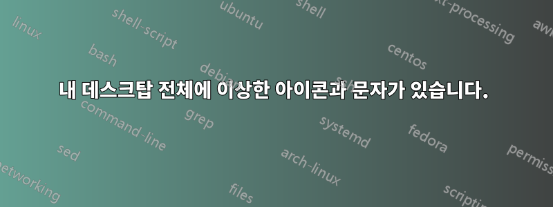 내 데스크탑 전체에 이상한 아이콘과 문자가 있습니다.