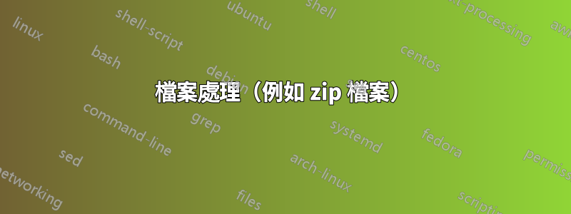 檔案處理（例如 zip 檔案）