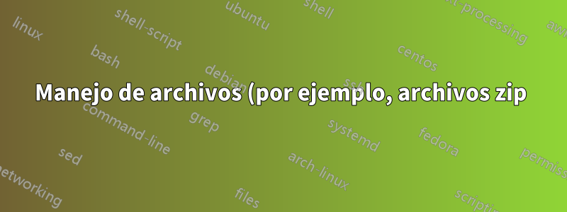 Manejo de archivos (por ejemplo, archivos zip)
