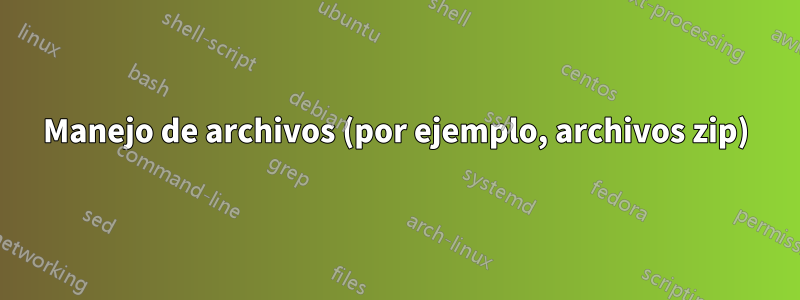 Manejo de archivos (por ejemplo, archivos zip)