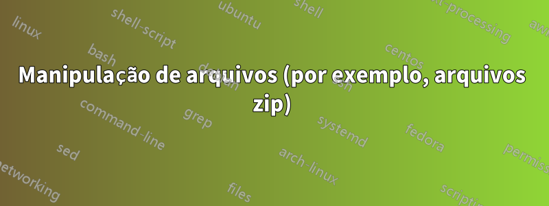 Manipulação de arquivos (por exemplo, arquivos zip)