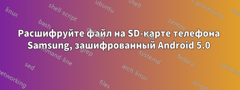 Расшифруйте файл на SD-карте телефона Samsung, зашифрованный Android 5.0