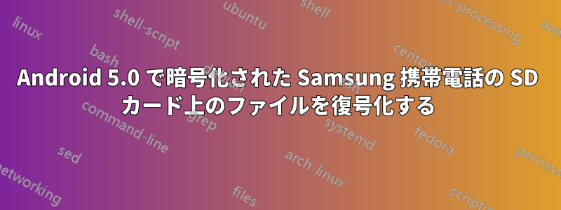 Android 5.0 で暗号化された Samsung 携帯電話の SD カード上のファイルを復号化する