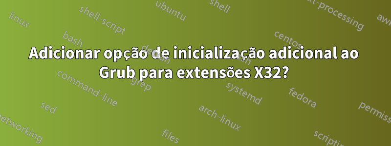 Adicionar opção de inicialização adicional ao Grub para extensões X32?