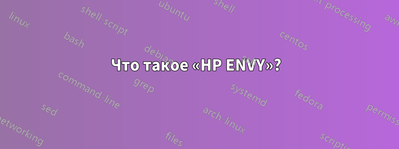 Что такое «HP ENVY»? 