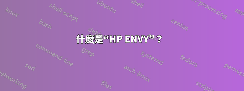 什麼是“HP ENVY”？ 