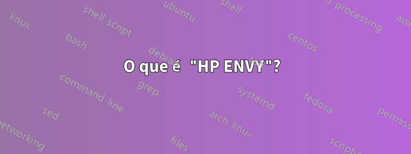 O que é "HP ENVY"? 