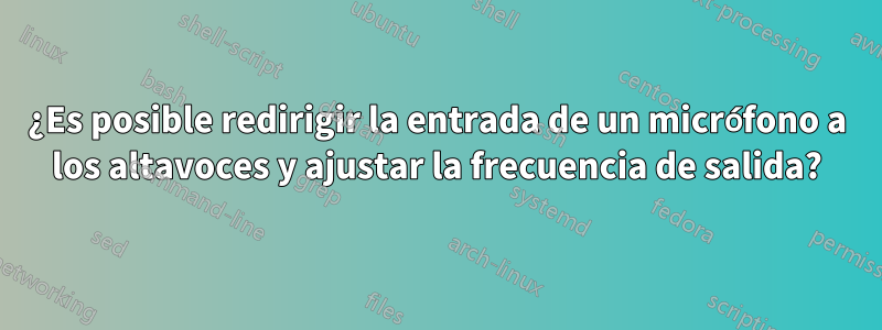 ¿Es posible redirigir la entrada de un micrófono a los altavoces y ajustar la frecuencia de salida?