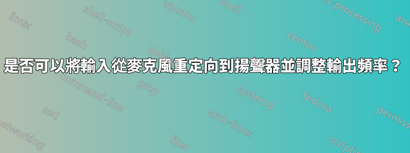 是否可以將輸入從麥克風重定向到揚聲器並調整輸出頻率？