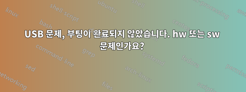 USB 문제, 부팅이 완료되지 않았습니다. hw 또는 sw 문제인가요?