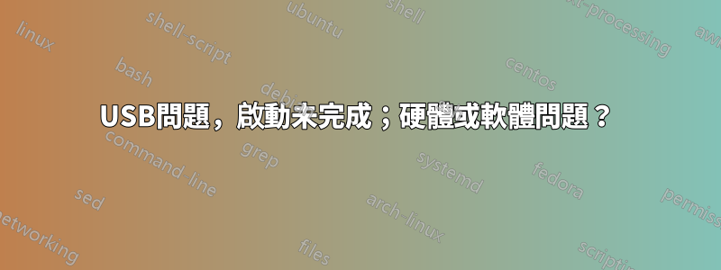 USB問題，啟動未完成；硬體或軟體問題？