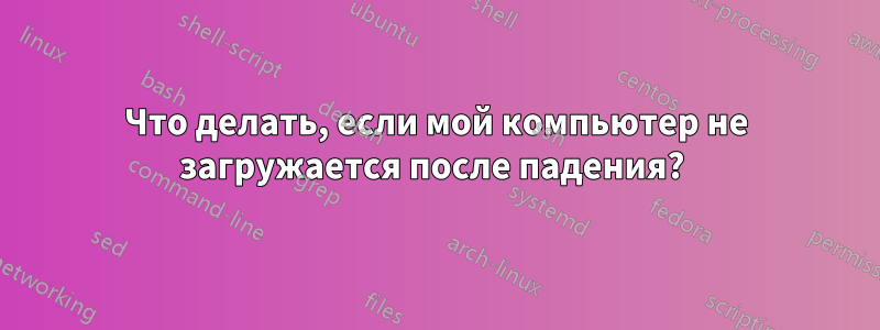 Что делать, если мой компьютер не загружается после падения? 