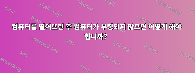 컴퓨터를 떨어뜨린 후 컴퓨터가 부팅되지 않으면 어떻게 해야 합니까? 