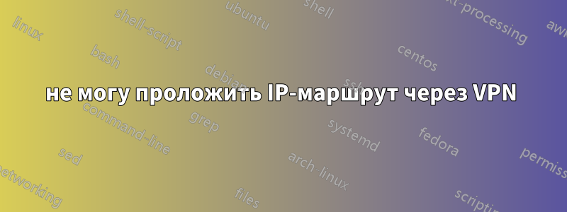 не могу проложить IP-маршрут через VPN