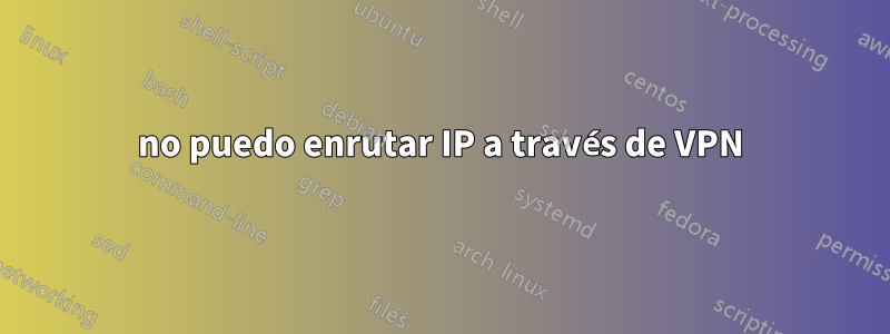 no puedo enrutar IP a través de VPN