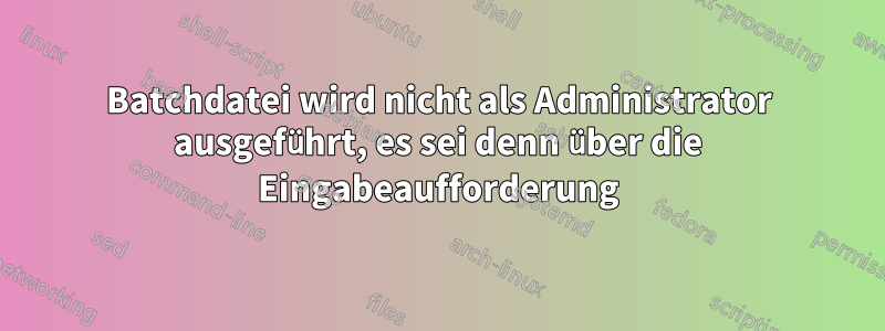 Batchdatei wird nicht als Administrator ausgeführt, es sei denn über die Eingabeaufforderung