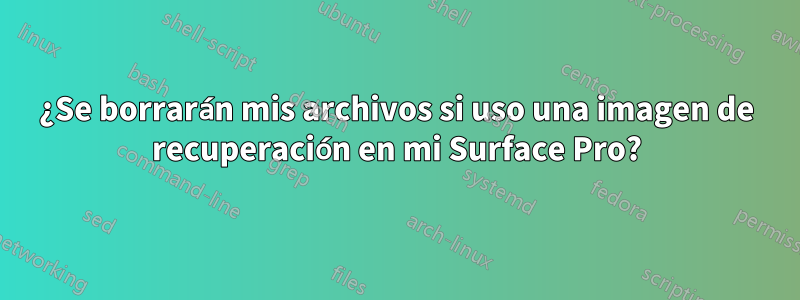 ¿Se borrarán mis archivos si uso una imagen de recuperación en mi Surface Pro?