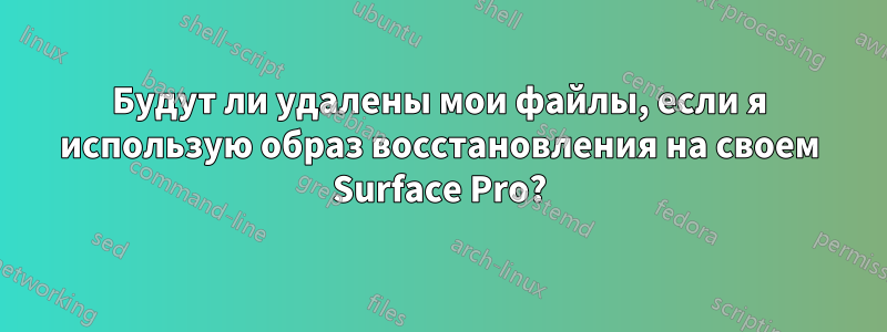 Будут ли удалены мои файлы, если я использую образ восстановления на своем Surface Pro?