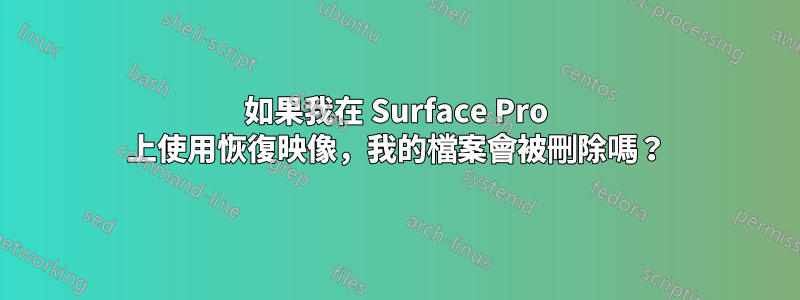 如果我在 Surface Pro 上使用恢復映像，我的檔案會被刪除嗎？