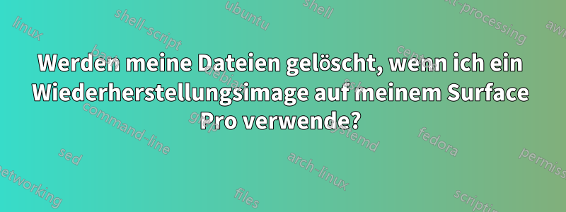 Werden meine Dateien gelöscht, wenn ich ein Wiederherstellungsimage auf meinem Surface Pro verwende?