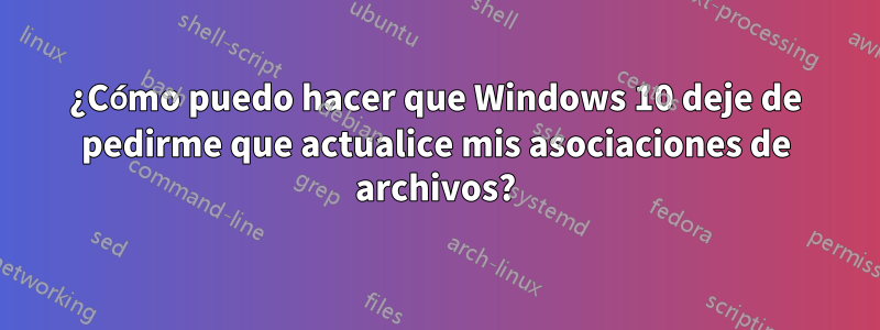 ¿Cómo puedo hacer que Windows 10 deje de pedirme que actualice mis asociaciones de archivos?