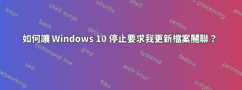 如何讓 Windows 10 停止要求我更新檔案關聯？