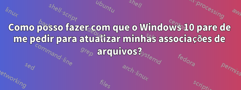 Como posso fazer com que o Windows 10 pare de me pedir para atualizar minhas associações de arquivos?