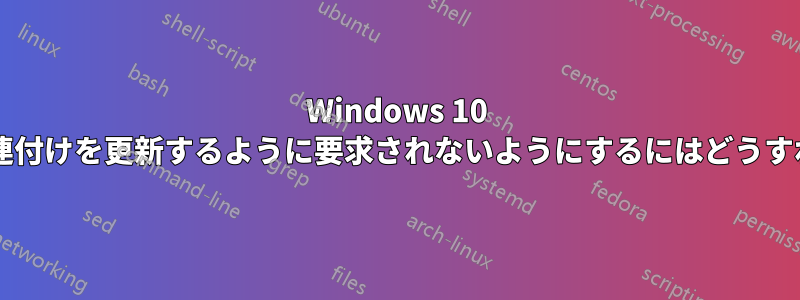 Windows 10 でファイルの関連付けを更新するように要求されないようにするにはどうすればよいですか?