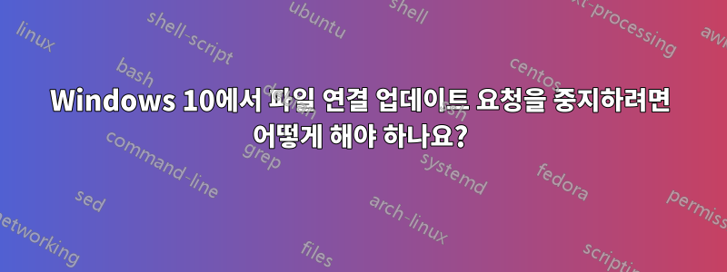 Windows 10에서 파일 연결 업데이트 요청을 중지하려면 어떻게 해야 하나요?