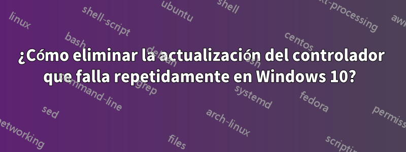 ¿Cómo eliminar la actualización del controlador que falla repetidamente en Windows 10? 