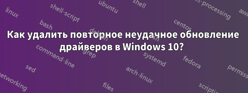 Как удалить повторное неудачное обновление драйверов в Windows 10? 